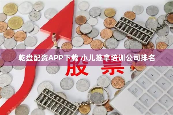 乾盘配资APP下载 小儿推拿培训公司排名