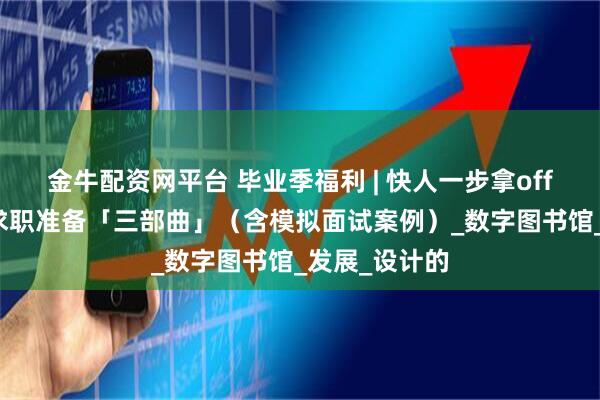 金牛配资网平台 毕业季福利 | 快人一步拿offer！设计师求职准备「三部曲」（含模拟面试案例）_数字图书馆_发展_设计的