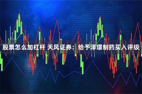股票怎么加杠杆 天风证券：给予泽璟制药买入评级