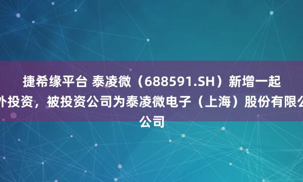 捷希缘平台 泰凌微（688591.SH）新增一起对外投资，被投资公司为泰凌微电子（上海）股份有限公司