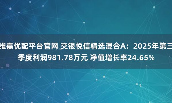 维嘉优配平台官网 交银悦信精选混合A:2025年第三季度利润981.78万元 净值增长率24.65%